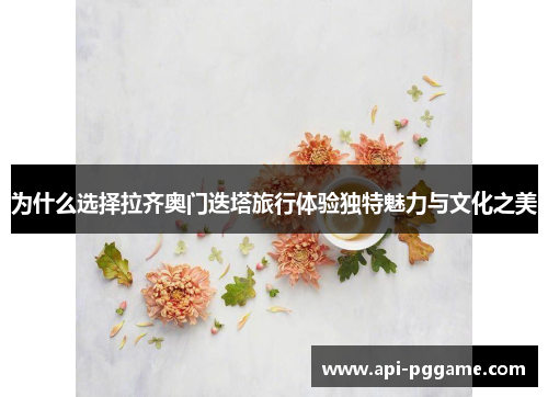 为什么选择拉齐奥门迭塔旅行体验独特魅力与文化之美