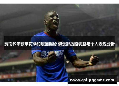 费南多未获申花续约原因揭秘 俱乐部战略调整与个人表现分析