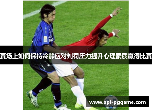 赛场上如何保持冷静应对判罚压力提升心理素质赢得比赛