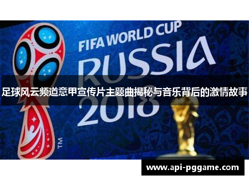 足球风云频道意甲宣传片主题曲揭秘与音乐背后的激情故事