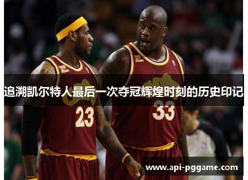 追溯凯尔特人最后一次夺冠辉煌时刻的历史印记