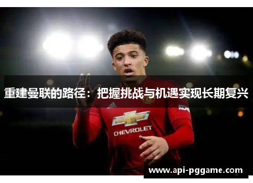 重建曼联的路径：把握挑战与机遇实现长期复兴
