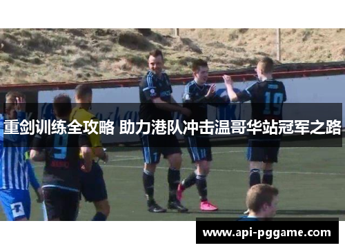 重剑训练全攻略 助力港队冲击温哥华站冠军之路