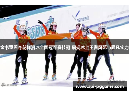 金书贤勇夺花样滑冰全国冠军赛桂冠 展现冰上王者风范与超凡实力