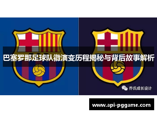 巴塞罗那足球队徽演变历程揭秘与背后故事解析 巴塞罗那足球队徽演变历程揭秘与背后故事解析
