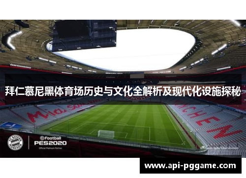 拜仁慕尼黑体育场历史与文化全解析及现代化设施探秘 拜仁慕尼黑体育场历史与文化全解析及现代化设施探秘