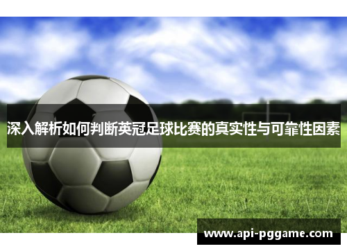 深入解析如何判断英冠足球比赛的真实性与可靠性因素 深入解析如何判断英冠足球比赛的真实性与可靠性因素