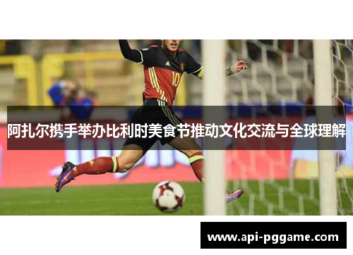 阿扎尔携手举办比利时美食节推动文化交流与全球理解 阿扎尔携手举办比利时美食节推动文化交流与全球理解