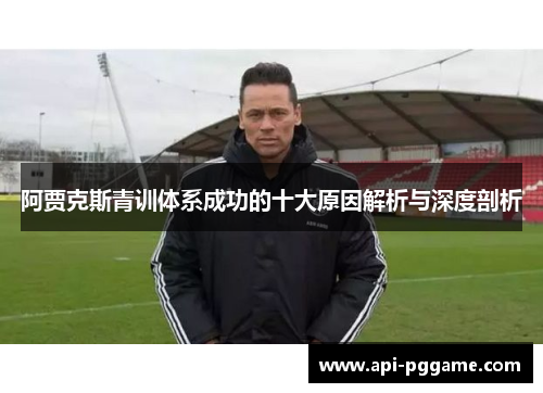 阿贾克斯青训体系成功的十大原因解析与深度剖析 阿贾克斯青训体系成功的十大原因解析与深度剖析