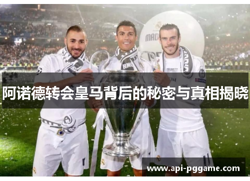 阿诺德转会皇马背后的秘密与真相揭晓 阿诺德转会皇马背后的秘密与真相揭晓