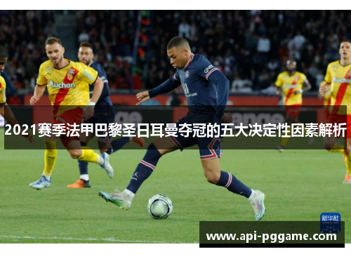 2021赛季法甲巴黎圣日耳曼夺冠的五大决定性因素解析 2021赛季法甲巴黎圣日耳曼夺冠的五大决定性因素解析