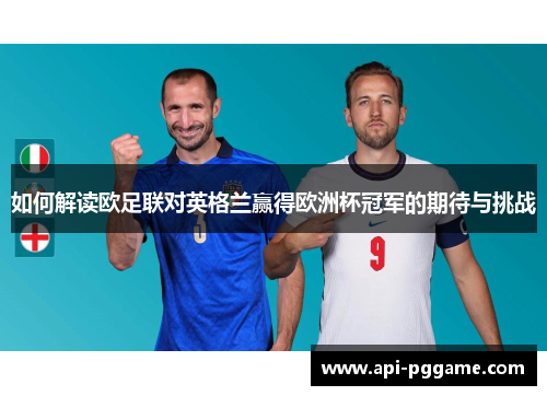 如何解读欧足联对英格兰赢得欧洲杯冠军的期待与挑战 如何解读欧足联对英格兰赢得欧洲杯冠军的期待与挑战