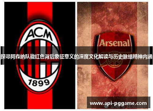 探寻阿森纳队徽红色背后象征意义的深度文化解读与历史脉络精神内涵 探寻阿森纳队徽红色背后象征意义的深度文化解读与历史脉络精神内涵
