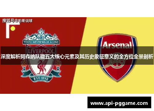 深度解析阿森纳队徽五大核心元素及其历史象征意义的全方位全景剖析 深度解析阿森纳队徽五大核心元素及其历史象征意义的全方位全景剖析