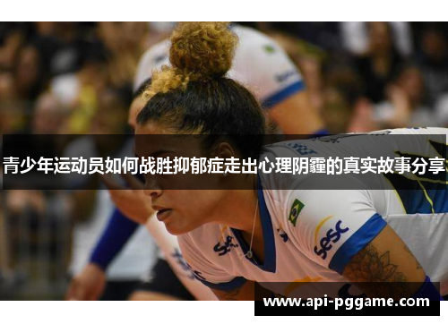 青少年运动员如何战胜抑郁症走出心理阴霾的真实故事分享 青少年运动员如何战胜抑郁症走出心理阴霾的真实故事分享