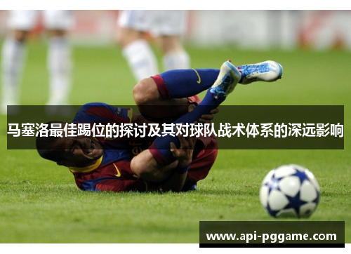 马塞洛最佳踢位的探讨及其对球队战术体系的深远影响