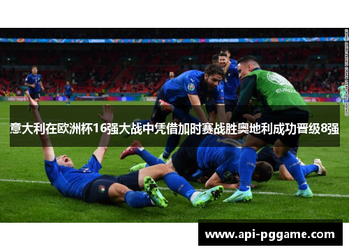 意大利在欧洲杯16强大战中凭借加时赛战胜奥地利成功晋级8强