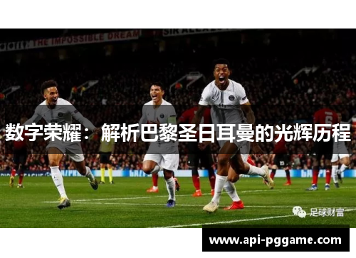 数字荣耀:解析巴黎圣日耳曼的光辉历程 数字荣耀:解析巴黎圣日耳曼的光辉历程