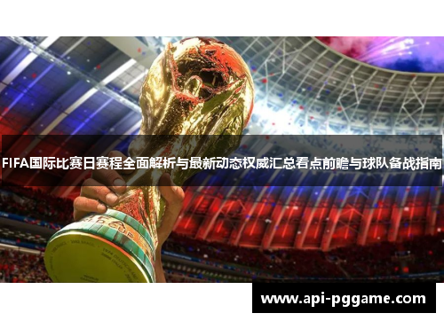 FIFA国际比赛日赛程全面解析与最新动态权威汇总看点前瞻与球队备战指南