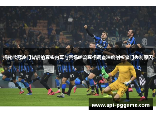 揭秘欧冠冷门背后的真实内幕与赛场暗流真相调查深度剖析豪门失利原因