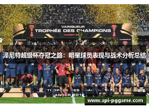 泽尼特超级杯夺冠之路:明星球员表现与战术分析总结 泽尼特超级杯夺冠之路:明星球员表现与战术分析总结