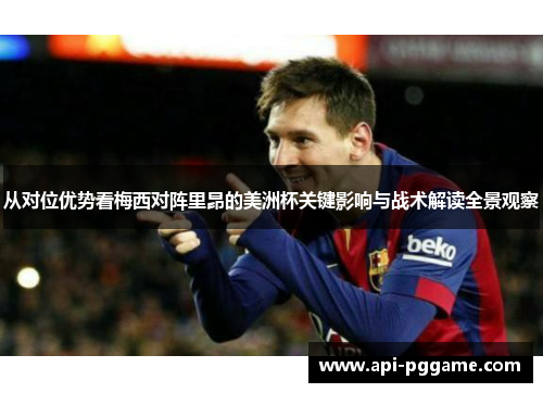 从对位优势看梅西对阵里昂的美洲杯关键影响与战术解读全景观察 从对位优势看梅西对阵里昂的美洲杯关键影响与战术解读全景观察