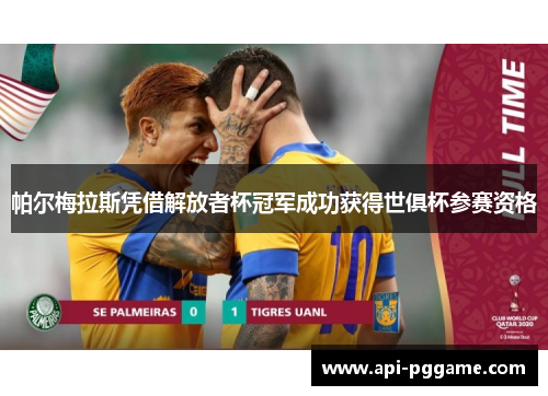 帕尔梅拉斯凭借解放者杯冠军成功获得世俱杯参赛资格 帕尔梅拉斯凭借解放者杯冠军成功获得世俱杯参赛资格
