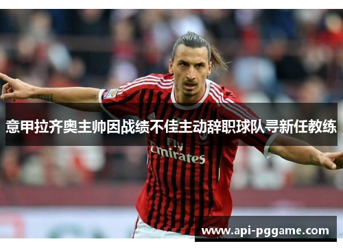 意甲拉齐奥主帅因战绩不佳主动辞职球队寻新任教练