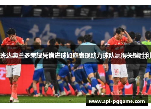 班达奥兰多荣耀凭借进球如麻表现助力球队赢得关键胜利 班达奥兰多荣耀凭借进球如麻表现助力球队赢得关键胜利