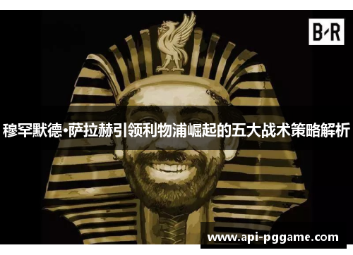 穆罕默德·萨拉赫引领利物浦崛起的五大战术策略解析 穆罕默德·萨拉赫引领利物浦崛起的五大战术策略解析