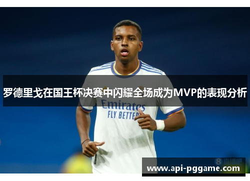 罗德里戈在国王杯决赛中闪耀全场成为MVP的表现分析