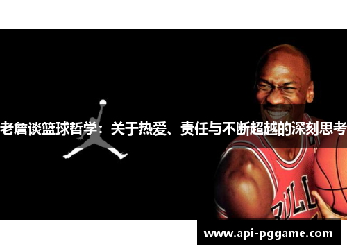 老詹谈篮球哲学:关于热爱、责任与不断超越的深刻思考 老詹谈篮球哲学:关于热爱、责任与不断超越的深刻思考