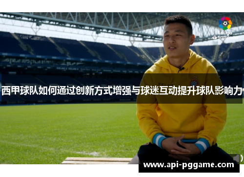 西甲球队如何通过创新方式增强与球迷互动提升球队影响力