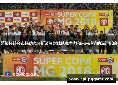 超级杯转会市场动态分析及其对球队竞争力和未来趋势的深远影响