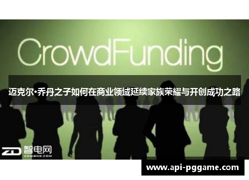 迈克尔·乔丹之子如何在商业领域延续家族荣耀与开创成功之路