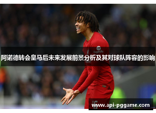 阿诺德转会皇马后未来发展前景分析及其对球队阵容的影响