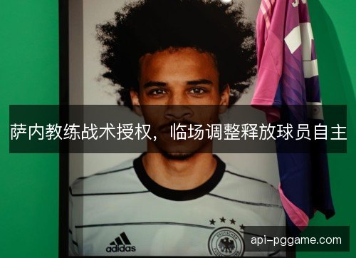 萨内教练战术授权，临场调整释放球员自主