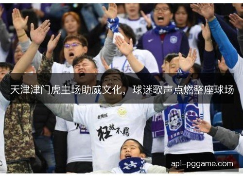 天津津门虎主场助威文化，球迷歌声点燃整座球场
