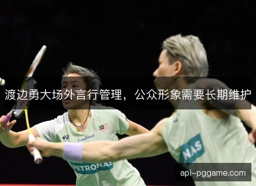 渡边勇大场外言行管理，公众形象需要长期维护