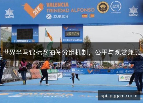 世界半马锦标赛抽签分组机制,公平与观赏兼顾 世界半马锦标赛抽签分组机制,公平与观赏兼顾